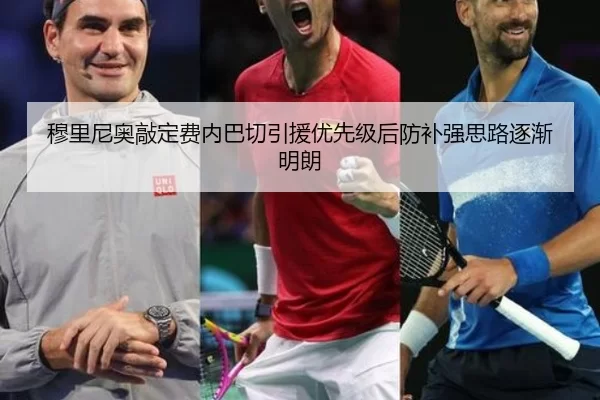 穆里尼奥敲定费内巴切引援优先级后防补强思路逐渐明朗